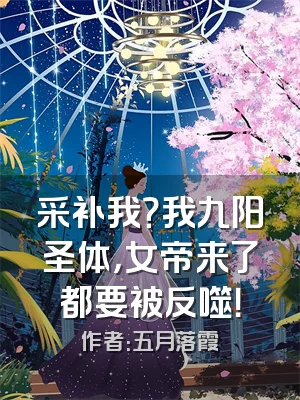 采补我？我九阳圣体，女帝来了都要被反噬！