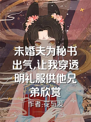 未婚夫为秘书出气，让我穿透明礼服供他兄弟欣赏