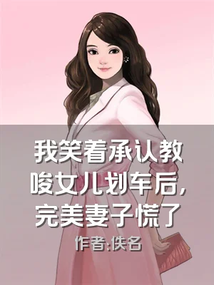 我笑着承认教唆女儿划车后，完美妻子慌了