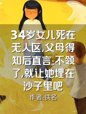 34岁女儿死在无人区，父母得知后直言：不领了，就让她埋在沙子里吧