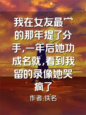 我在女友最穷的那年提了分手，一年后她功成名就，看到我留的录像她哭疯了