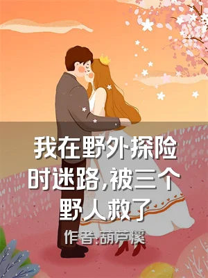 我在野外探险时迷路，被三个野人救了