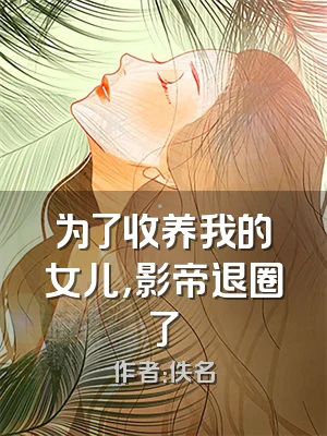 为了收养我的女儿，影帝退圈了