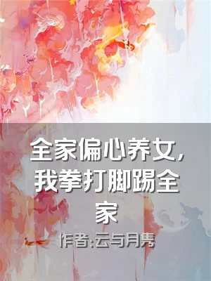 全家偏心养女，我拳打脚踢全家