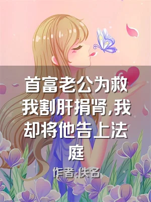 首富老公为救我割肝捐肾，我却将他告上法庭