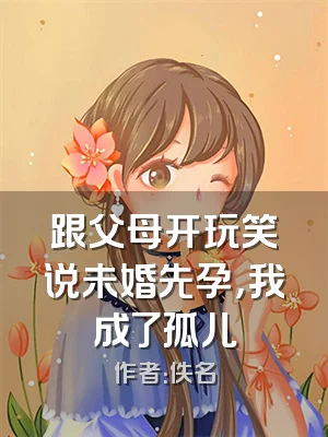 跟父母开玩笑说未婚先孕，我成了孤儿