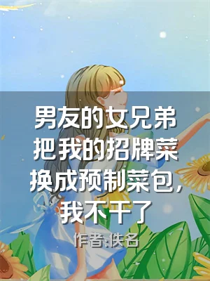 男友的女兄弟把我的招牌菜换成预制菜包，我不干了