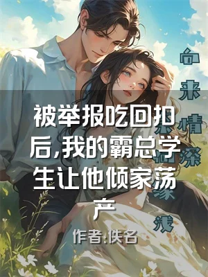 被举报吃回扣后，我的霸总学生让他倾家荡产