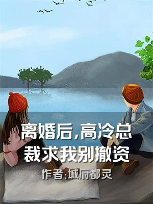 离婚后，高冷总裁求我别撤资