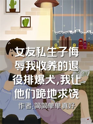 女友私生子侮辱我收养的退役排爆犬，我让他们跪地求饶