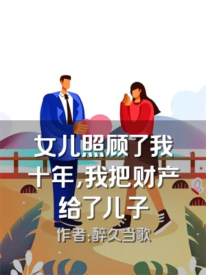 女儿照顾了我十年，我把财产给了儿子