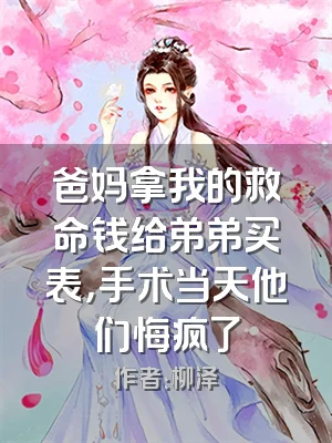 爸妈拿我的救命钱给弟弟买表，手术当天他们悔疯了