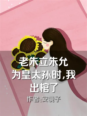 老朱立朱允炆为皇太孙时，我出棺了