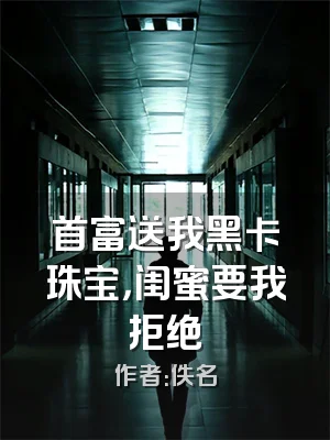 首富送我黑卡珠宝，闺蜜要我拒绝