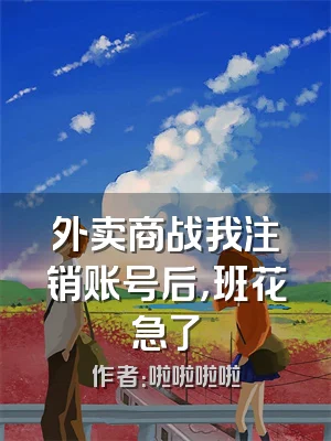 外卖商战我注销账号后，班花急了