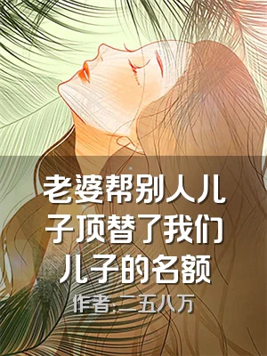 老婆帮别人儿子顶替了我们儿子的名额