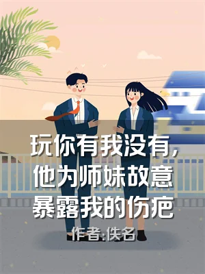 玩你有我没有，他为师妹故意暴露我的伤疤