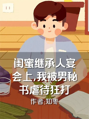 闺蜜继承人宴会上，我被男秘书虐待狂打