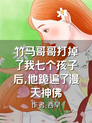 竹马哥哥打掉了我七个孩子后，他跪遍了漫天神佛