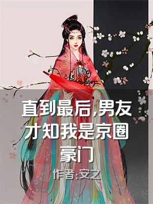 直到最后，男友才知我是京圈豪门