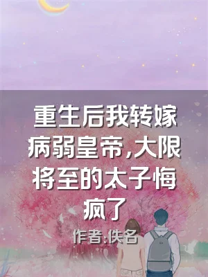 重生后我转嫁病弱皇帝，大限将至的太子悔疯了