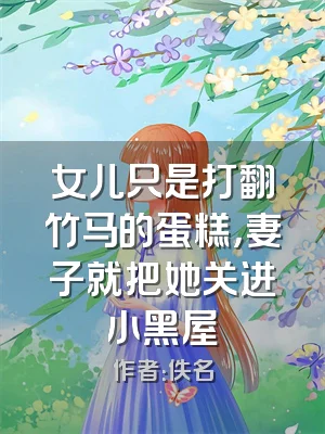 女儿只是打翻竹马的蛋糕，妻子就把她关进小黑屋