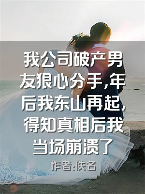我公司破产男友狠心分手，年后我东山再起，得知真相后我当场崩溃了