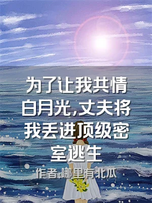 为了让我共情白月光，丈夫将我丢进顶级密室逃生