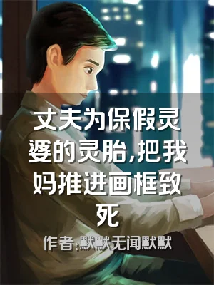丈夫为保假灵婆的灵胎，把我妈推进画框致死