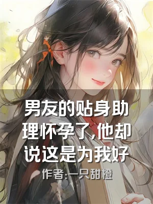 男友的贴身助理怀孕了，他却说这是为我好