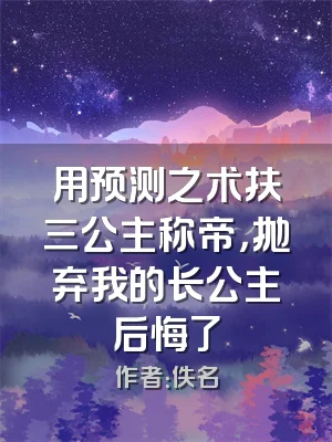 用预测之术扶三公主称帝，抛弃我的长公主后悔了