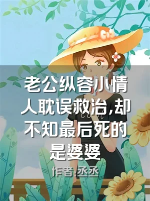 老公纵容小情人耽误救治，却不知最后死的是婆婆