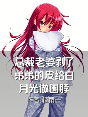 总裁老婆剥了弟弟的皮给白月光做围脖