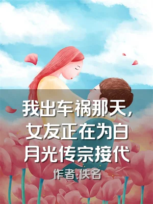 我出车祸那天，女友正在为白月光传宗接代