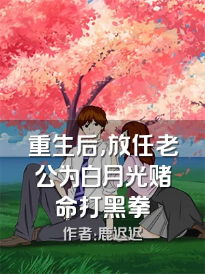重生后，放任老公为白月光赌命打黑拳