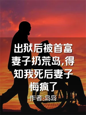 出狱后被首富妻子扔荒岛，得知我死后妻子悔疯了