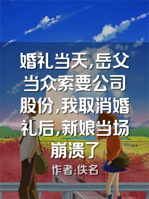 婚礼当天，岳父当众索要公司股份，我取消婚礼后，新娘当场崩溃了