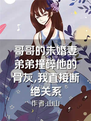 哥哥的未婚妻弟弟撞碎他的骨灰，我直接断绝关系