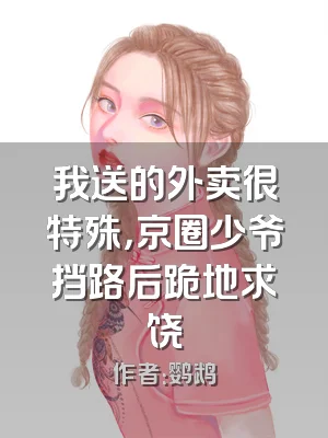 我送的外卖很特殊，京圈少爷挡路后跪地求饶