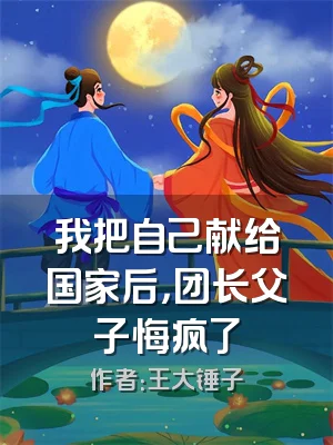 我把自己献给国家后，团长父子悔疯了