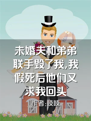 未婚夫和弟弟联手毁了我，我假死后他们又求我回头