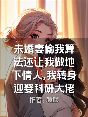 未婚妻偷我算法还让我做地下情人，我转身迎娶科研大佬
