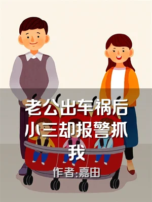 老公出车祸后小三却报警抓我