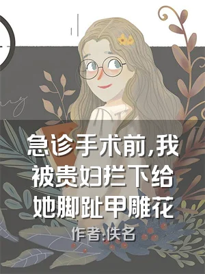 急诊手术前，我被贵妇拦下给她脚趾甲雕花