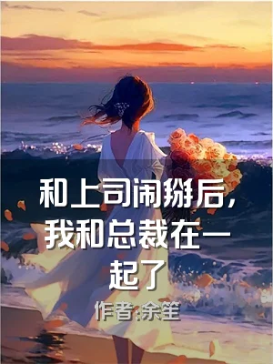 和上司闹掰后，我和总裁在一起了