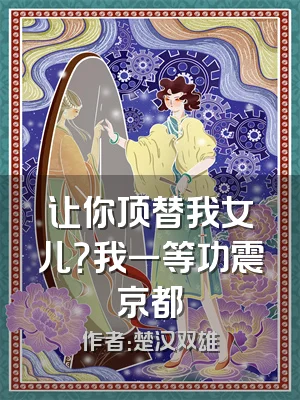 让你顶替我女儿？我一等功震京都