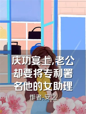 庆功宴上，老公却要将专利署名他的女助理