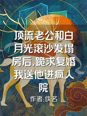 顶流老公和白月光滚沙发塌房后,跪求复婚我送他进疯人院