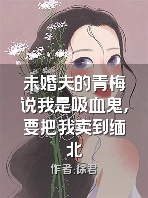未婚夫的青梅说我是吸血鬼，要把我卖到缅北