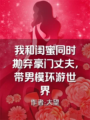 我和闺蜜同时抛弃豪门丈夫，带男模环游世界